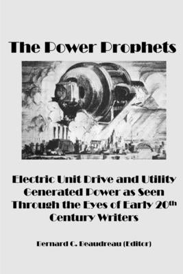 The Power Prophets, Electric Unit Drive and Utility-Generated Power as Seen Through the Eyes of Early 20th Century Writers by Beaudreau, Bernard C.