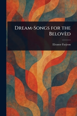 Dream-Songs for the Belovèd by Farjeon, Eleanor