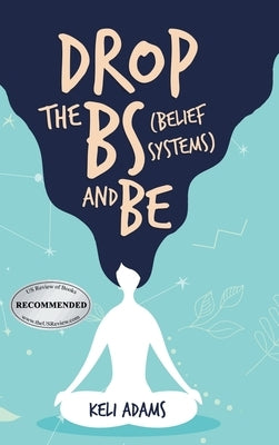 Drop the Bs (Belief Systems) and Be by Adams, Keli