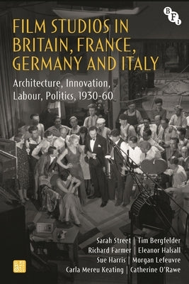 Film Studios in Britain, France, Germany and Italy: Architecture, Innovation, Labour, Politics, 1930-60 by Street, Sarah