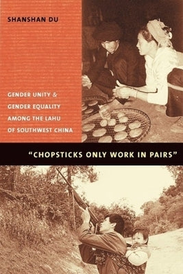 Chopsticks Only Work in Pairs: Gender Unity and Gender Equality Among the Lahu of Southwestern China by Du, Shanshan