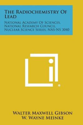 The Radiochemistry Of Lead: National Academy Of Sciences, National Research Council, Nuclear Science Series, NAS-NS 3040 by Gibson, Walter Maxwell