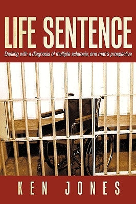 Life Sentence: Dealing with a Diagnosis of Multiple Sclerosis; One Man's Prospective by Jones, Ken