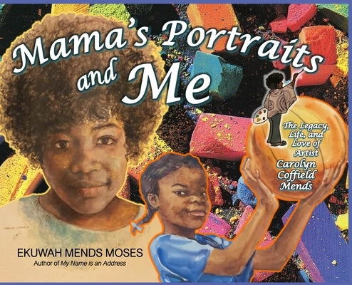 Mama's Portraits and Me: The Legacy, Life, and Love of Artist Carolyn Coffield Mends by Mends Moses, Ekuwah