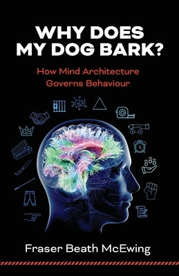 Why Does My Dog Bark?: How Mind Architecture Governs Behaviour by McEwing, Fraser