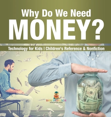 Why Do We Need Money? Technology for Kids Children's Reference & Nonfiction by Baby Professor