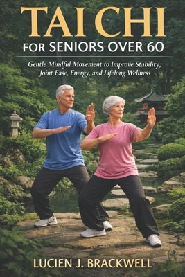 Tai CHI for Seniors Over 60: Gentle Mindful Movement to Improve Stability, Joint Ease, Energy, and Lifelong Wellness. by Brackwell, Lucien J.
