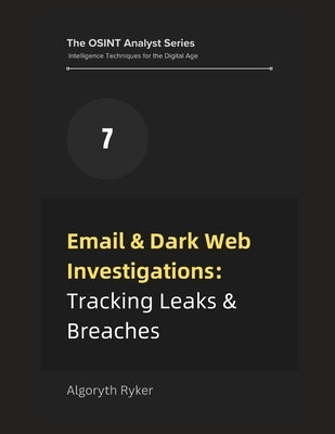 Email & Dark Web Investigations: Tracking Leaks & Breaches by Ryker, Algoryth