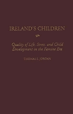 Ireland's Children: Quality of Life, Stress, and Child Development in the Famine Era by Jordan, Thomas E.