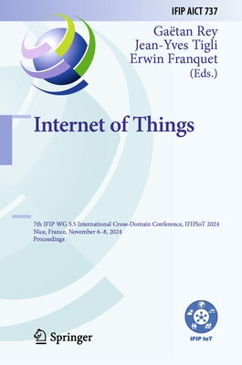 Internet of Things: 7th Ifip Wg 5.5 International Cross-Domain Conference, Ifipiot 2024, Nice, France, November 6-8, 2024, Proceedings by Rey, Gaëtan