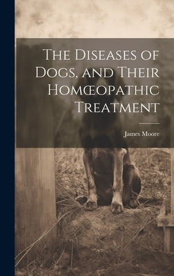 The Diseases of Dogs, and Their Homoeopathic Treatment by Moore, James