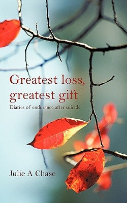 Greatest Loss, Greatest Gift: Diaries of Endurance After Suicide by Chase, Julie A.