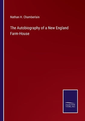 The Autobiography of a New England Farm-House by Chamberlain, Nathan H.