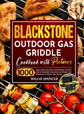 Blackstone Outdoor Gas Griddle Cookbook with Pictures: 1000 Days Quick and Easy Grill Recipes with Pro Tips & Illustrated Instructions to Master Your by Spencer, Willie