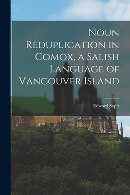 Noun Reduplication in Comox, a Salish Language of Vancouver Island by Sapir, Edward