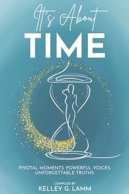 It's About TIME: Pivotal Moments. Powerful Voices. Unforgettable Truths. by Lamm, Kelley G.