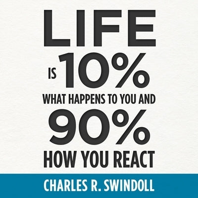 Life Is 10% What Happens to You and 90% How You React by Swindoll, Charles R.
