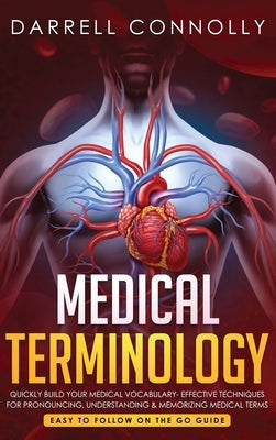 Medical Terminology: Quickly Build Your Medical Vocabulary Effective techniques for Pronouncing, Understanding & Memorizing Medical Terms ( by Connolly, Darrell