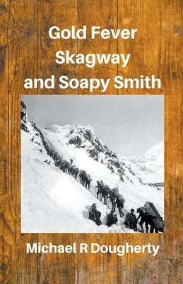 Gold Fever, Skagway and Soapy Smith by Dougherty, Michael R.