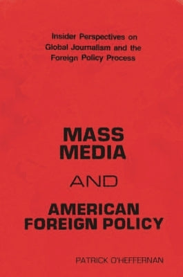 Mass Media and American Foreign Policy: Insider Perspectives on Global Journalism and the Foreign Policy Process by O'Heffernan, Patrick