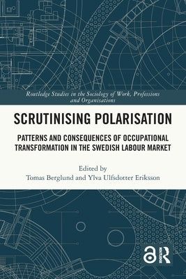 Scrutinising Polarisation: Patterns and Consequences of Occupational Transformation in the Swedish Labour Market by Berglund, Tomas