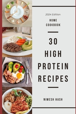 30 High Protein Recipes: An Easy Home Cookbook by Hash, Nimesh