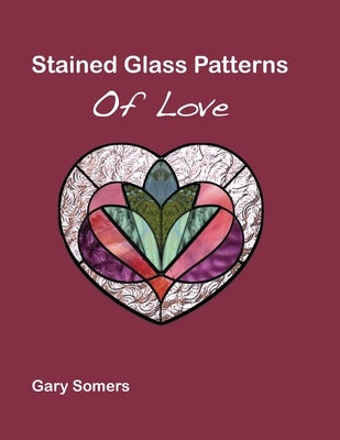 Stained Glass Patterns of Love: Collection of Hearts Stained Glass Patterns by Gary Somers by Somers, Gary