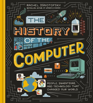 The History of the Computer: People, Inventions, and Technology That Changed Our World by Ignotofsky, Rachel