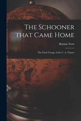 The Schooner That Came Home; the Final Voyage of the C. A. Thayer by Trott, Harlan