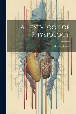 A Text-Book of Physiology by Foster, Michael