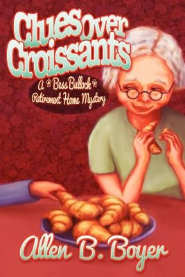 Clues Over Croissants: A Bess Bullock Retirement Home Mystery by Boyer, Allen B.