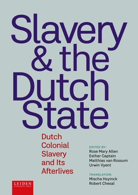 Slavery and the Dutch State: Dutch Colonial Slavery and Its Afterlives by Allen, Rose Mary