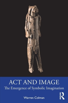 Act and Image: The Emergence of Symbolic Imagination by Colman, Warren