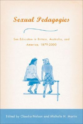 Sexual Pedagogies: Sex Education in Britain, Australia, and America, 1879-2000 by Nelson, C.