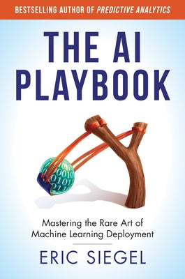 The AI Playbook: Mastering the Rare Art of Machine Learning Deployment by Siegel, Eric