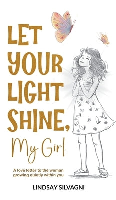 Let Your Light Shine, My Girl: An inspirational keepsake of encouraging words for teen resilience, body positivity, self-love, emotional wellbeing and by Silvagni, Lindsay