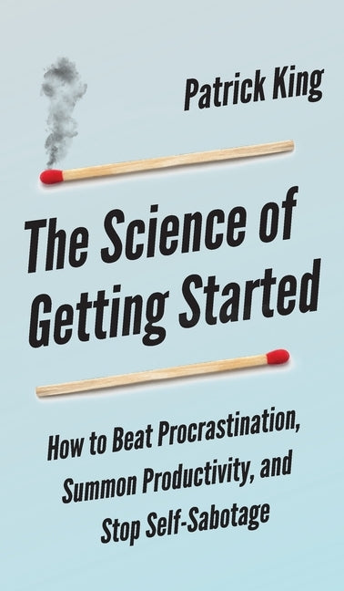 The Science of Getting Started: How to Beat Procrastination, Summon Productivity, and Stop Self-Sabotage by Hollins, Peter