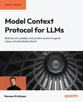 Model Context Protocol for LLMs: Build secure, scalable, and context-aware AI agents using a standardized protocol by Krishnan, Naveen