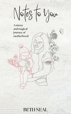 Notes To You: A Messy and Magical Journey of Motherhood by Neal, Beth