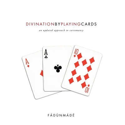 Divination by Playing Cards: An Updated Approach to Cartomancy by Fádùnmádé