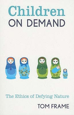 Children on Demand: The Ethics of Defying Nature by Frame, Tom