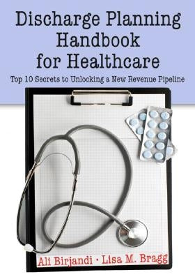 Discharge Planning Handbook for Healthcare: Top 10 Secrets to Unlocking a New Revenue Pipeline by Birjandi, Ali