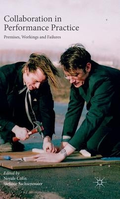 Collaboration in Performance Practice: Premises, Workings and Failures by Colin, Noyale