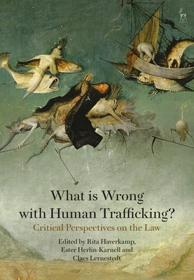 What is Wrong with Human Trafficking?: Critical Perspectives on the Law by Haverkamp, Rita