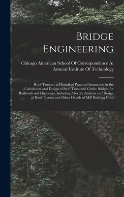 Bridge Engineering: Roof Trusses; a Manual of Practical Instruction in the Calculation and Design of Steel Truss and Girder Bridges for Ra by American School of Correspondence at