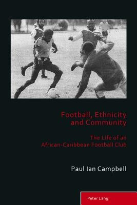 Football, Ethnicity and Community: The Life of an African-Caribbean Football Club by Holt, Richard