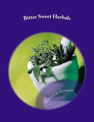 Bitter Sweet Herbals: Home Remedies and First Aid Medicine by Atwood, Davilyn