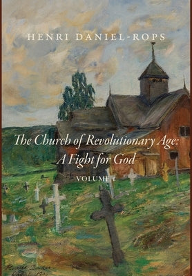 The Church of the Revolutionary Age: A Fight for God, Volume 1 by Daniel-Rops, Henri