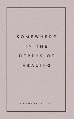 Somewhere In The Depths Of Healing by Riley, Frankie