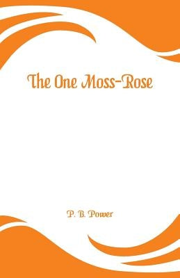 The One Moss-Rose by Power, P. B.